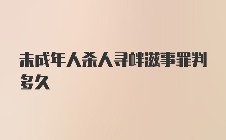 未成年人杀人寻衅滋事罪判多久