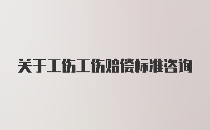 关于工伤工伤赔偿标准咨询