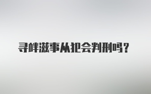 寻衅滋事从犯会判刑吗？