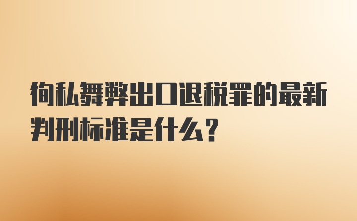 徇私舞弊出口退税罪的最新判刑标准是什么?