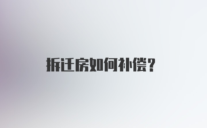 拆迁房如何补偿？