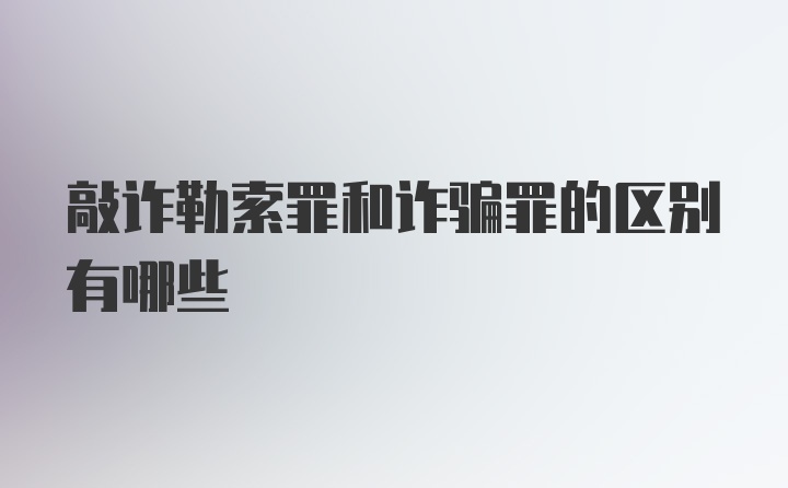 敲诈勒索罪和诈骗罪的区别有哪些