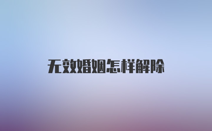 无效婚姻怎样解除