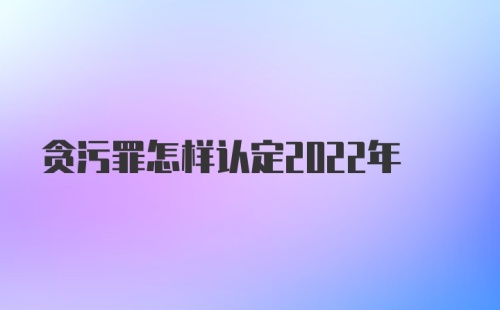 贪污罪怎样认定2022年