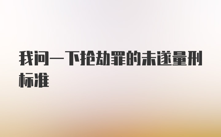 我问一下抢劫罪的未遂量刑标准