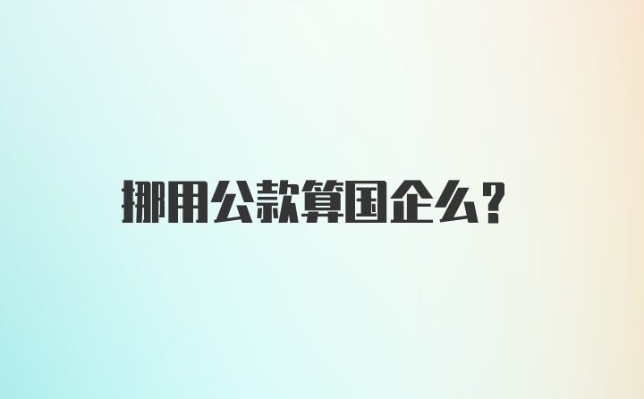 挪用公款算国企么？