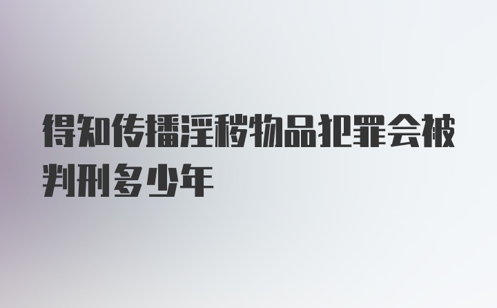 得知传播淫秽物品犯罪会被判刑多少年