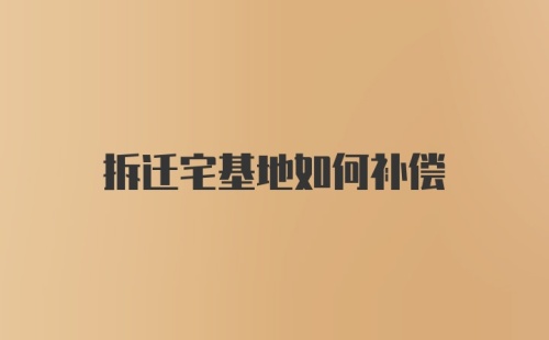 拆迁宅基地如何补偿