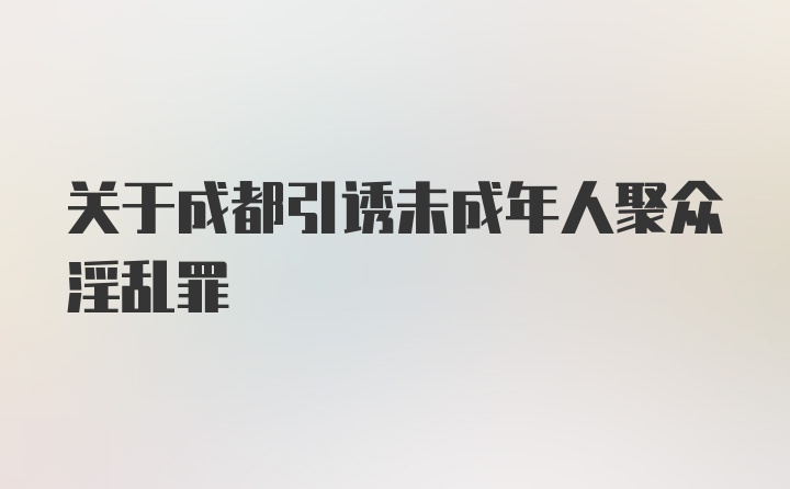 关于成都引诱未成年人聚众淫乱罪