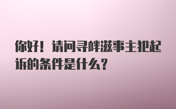 你好！请问寻衅滋事主犯起诉的条件是什么？