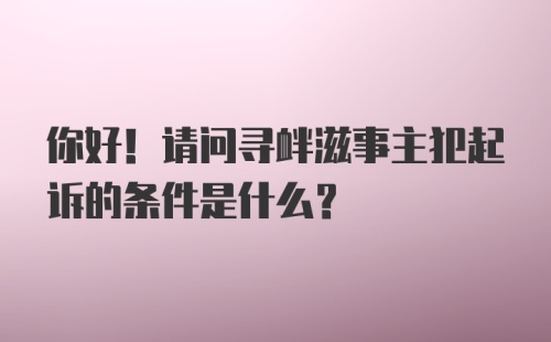 你好！请问寻衅滋事主犯起诉的条件是什么？