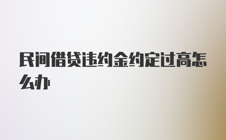 民间借贷违约金约定过高怎么办