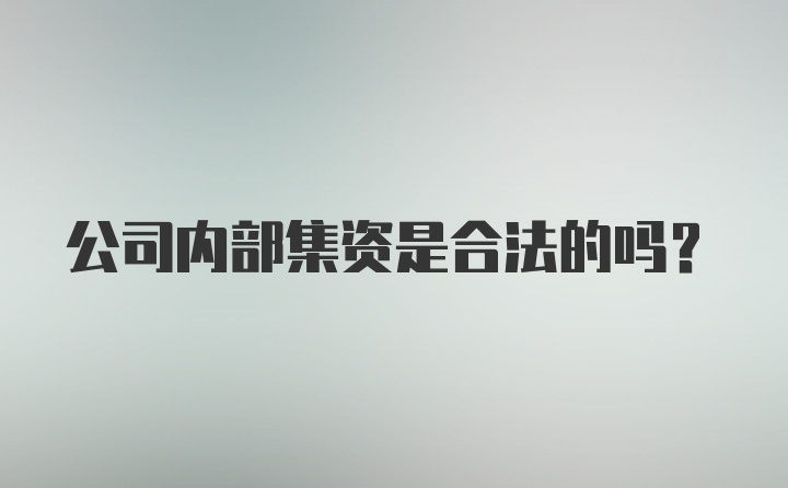 公司内部集资是合法的吗？