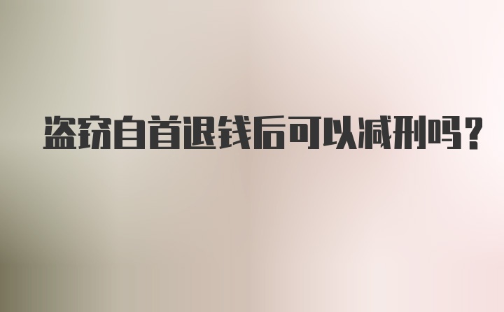 盗窃自首退钱后可以减刑吗？