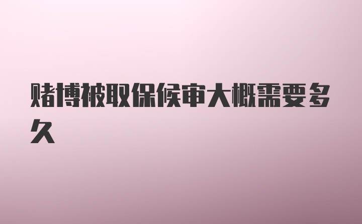 赌博被取保候审大概需要多久