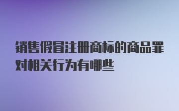 销售假冒注册商标的商品罪对相关行为有哪些