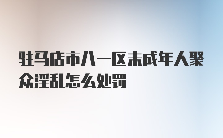 驻马店市八一区未成年人聚众淫乱怎么处罚