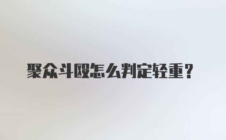 聚众斗殴怎么判定轻重？