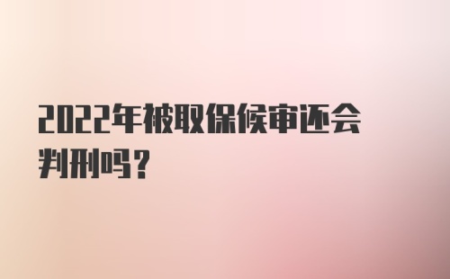 2022年被取保候审还会判刑吗？