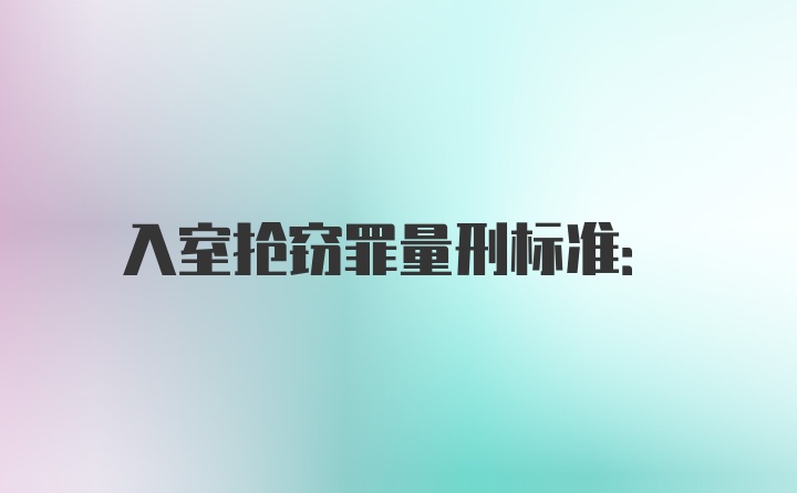 入室抢窃罪量刑标准: