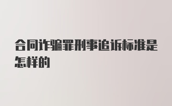 合同诈骗罪刑事追诉标准是怎样的