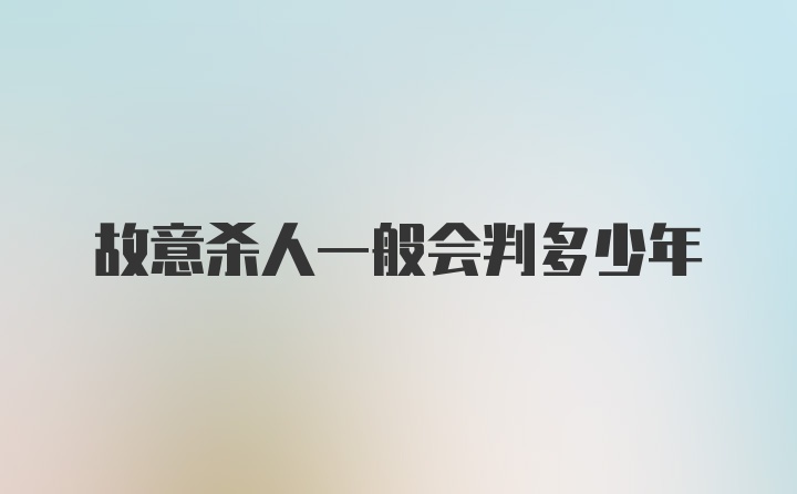 故意杀人一般会判多少年