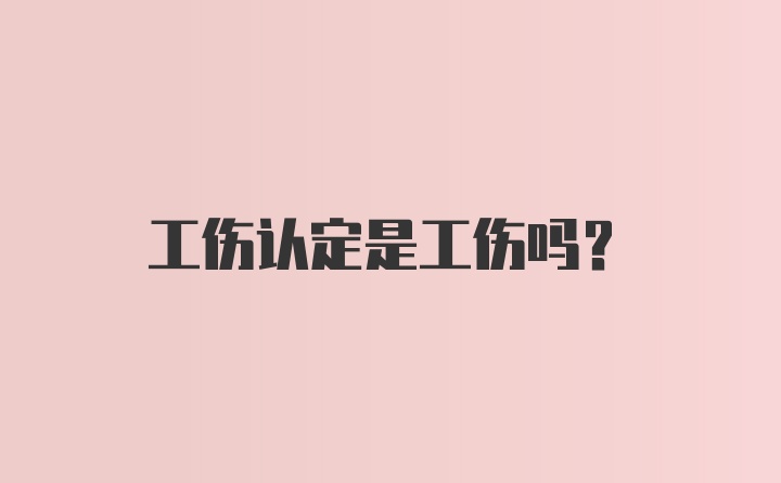 工伤认定是工伤吗？