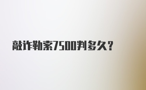 敲诈勒索7500判多久？