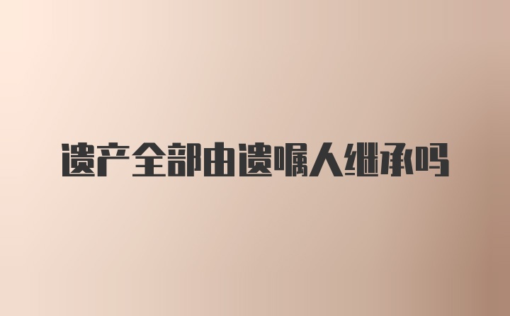 遗产全部由遗嘱人继承吗