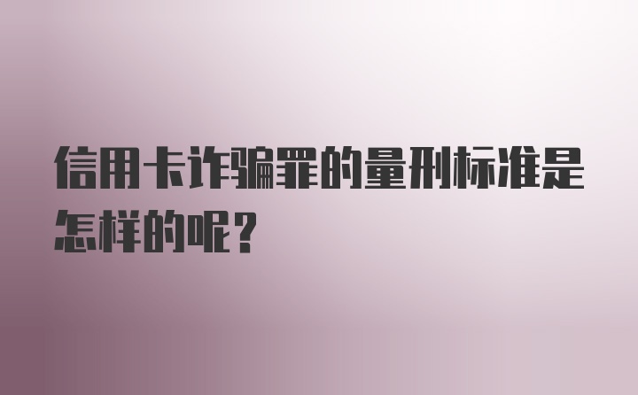 信用卡诈骗罪的量刑标准是怎样的呢？