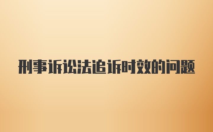 刑事诉讼法追诉时效的问题