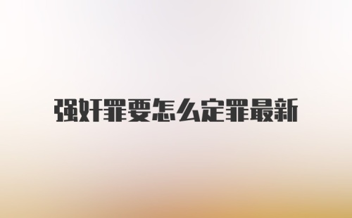 强奸罪要怎么定罪最新