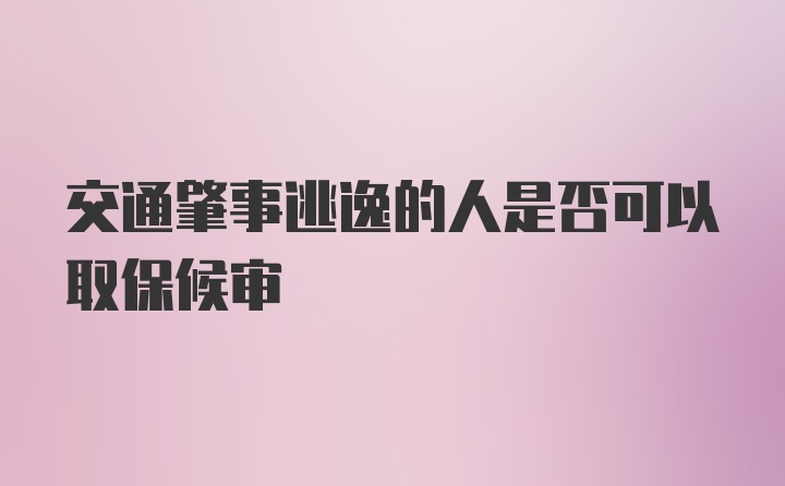 交通肇事逃逸的人是否可以取保候审