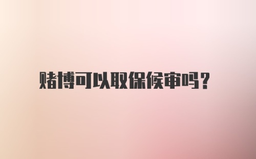 赌博可以取保候审吗?