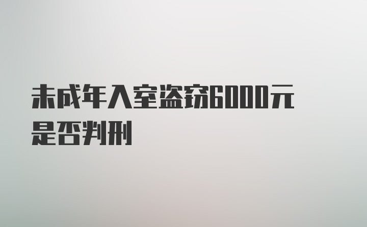 未成年入室盗窃6000元是否判刑