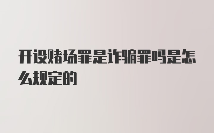 开设赌场罪是诈骗罪吗是怎么规定的