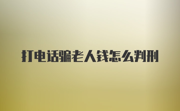 打电话骗老人钱怎么判刑