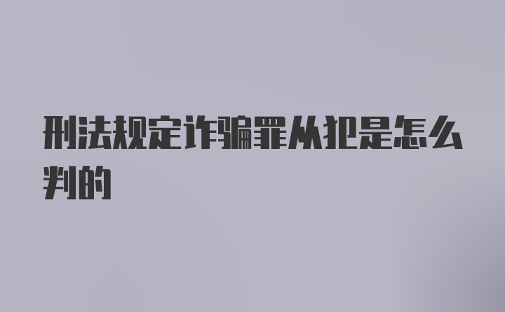 刑法规定诈骗罪从犯是怎么判的