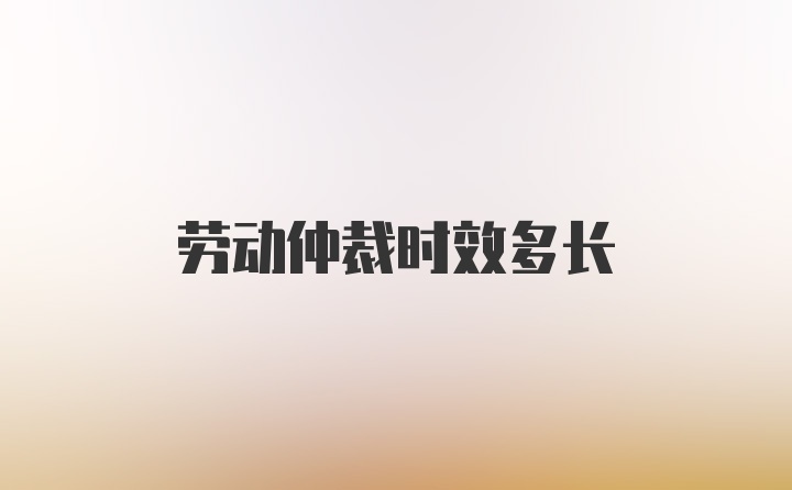 劳动仲裁时效多长