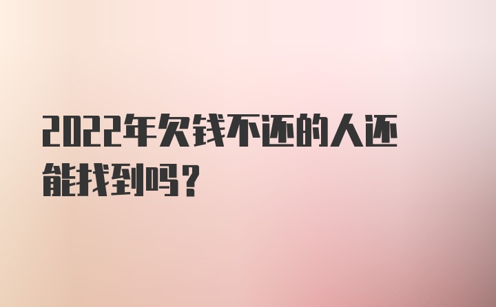 2022年欠钱不还的人还能找到吗?