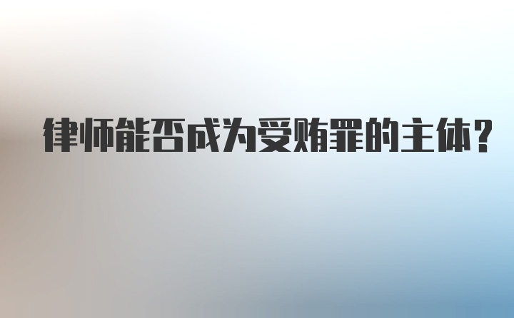 律师能否成为受贿罪的主体？