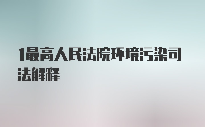 1最高人民法院环境污染司法解释