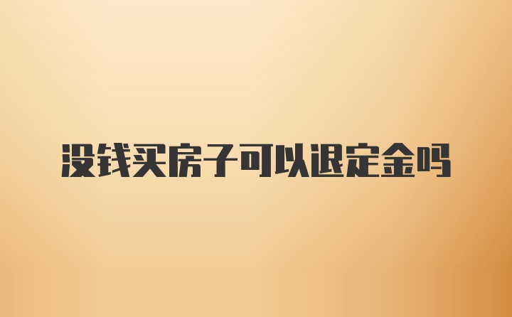 没钱买房子可以退定金吗