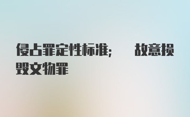 侵占罪定性标准; 故意损毁文物罪