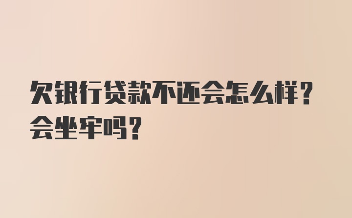 欠银行贷款不还会怎么样？会坐牢吗？