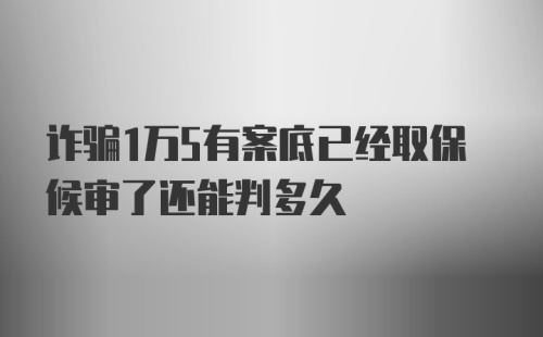 诈骗1万5有案底已经取保候审了还能判多久