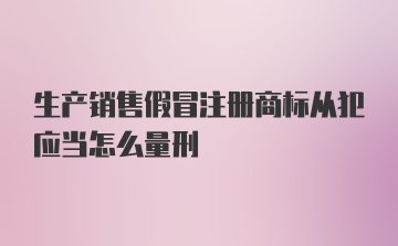 生产销售假冒注册商标从犯应当怎么量刑