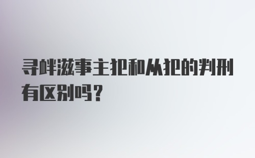 寻衅滋事主犯和从犯的判刑有区别吗？