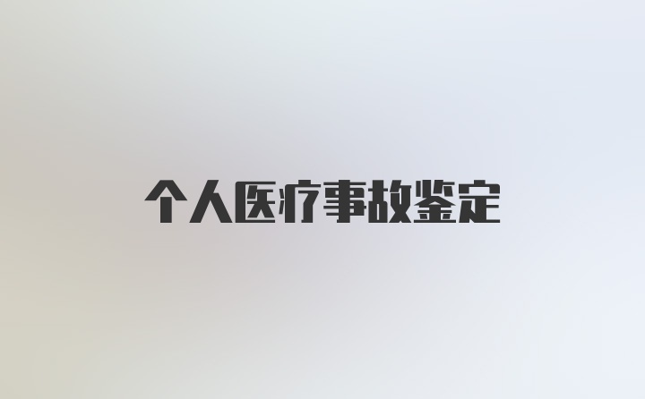 个人医疗事故鉴定