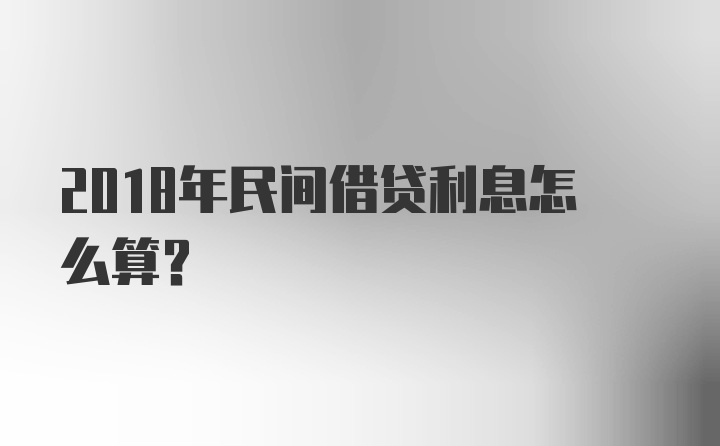 2018年民间借贷利息怎么算？